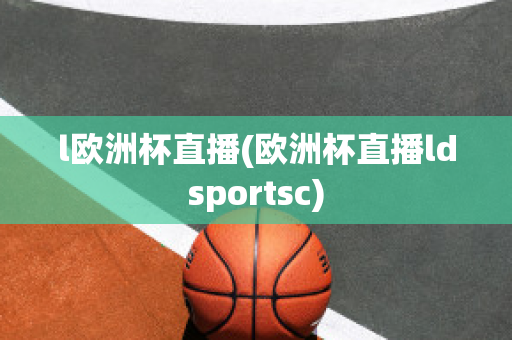 l歐洲杯直播(歐洲杯直播ldsportsc)