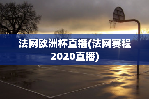 法網歐洲杯直播(法網賽程2020直播)