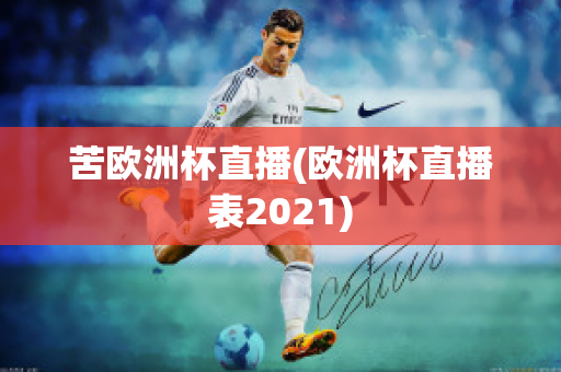 苦歐洲杯直播(歐洲杯直播表2021)