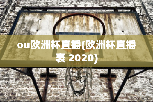 ou歐洲杯直播(歐洲杯直播表 2020)