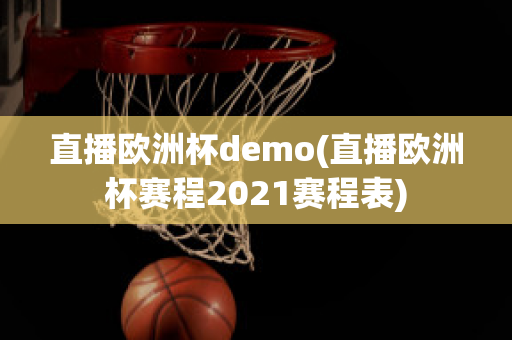 直播歐洲杯demo(直播歐洲杯賽程2021賽程表)