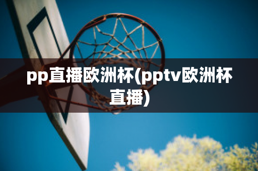 pp直播歐洲杯(pptv歐洲杯直播)