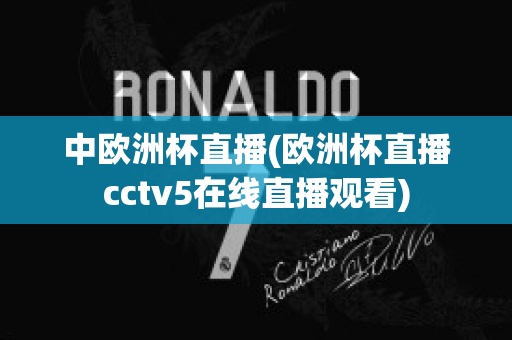 中歐洲杯直播(歐洲杯直播cctv5在線直播觀看)