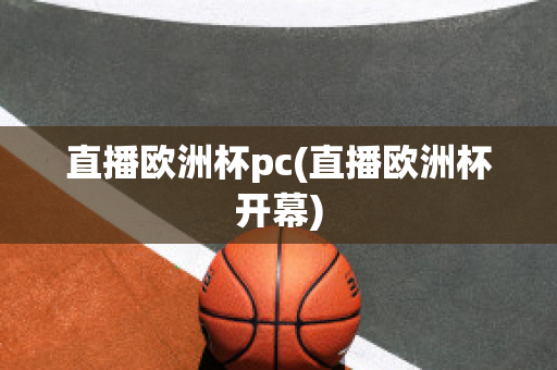 直播歐洲杯pc(直播歐洲杯開幕)