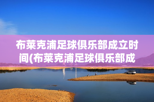 布萊克浦足球俱樂部成立時(shí)間(布萊克浦足球俱樂部成立時(shí)間和地點(diǎn))