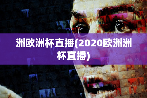 洲歐洲杯直播(2020歐洲洲杯直播)