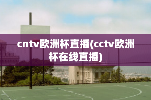 cntv歐洲杯直播(cctv歐洲杯在線直播)