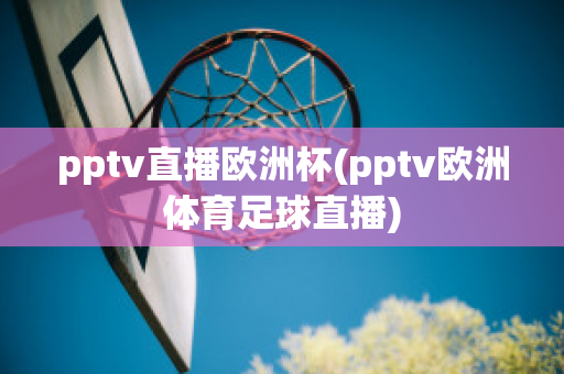 pptv直播歐洲杯(pptv歐洲體育足球直播)