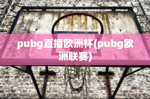 pubg直播歐洲杯(pubg歐洲聯(lián)賽)