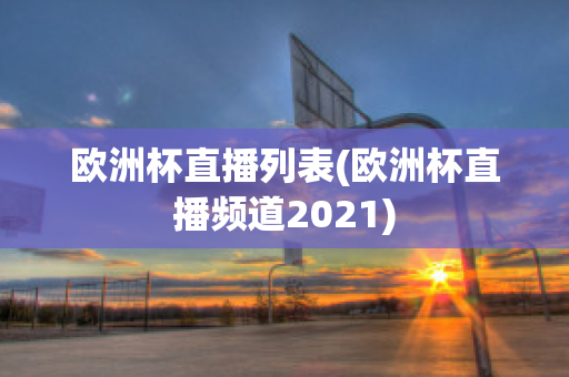 歐洲杯直播列表(歐洲杯直播頻道2021)