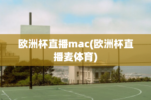 歐洲杯直播mac(歐洲杯直播麥體育)