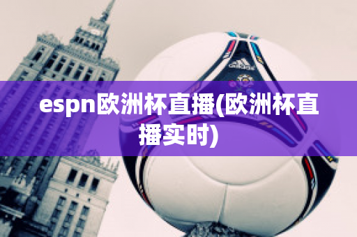 espn歐洲杯直播(歐洲杯直播實時)