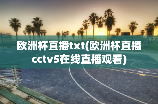 歐洲杯直播txt(歐洲杯直播cctv5在線直播觀看)