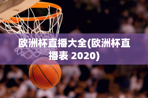 歐洲杯直播大全(歐洲杯直播表 2020)