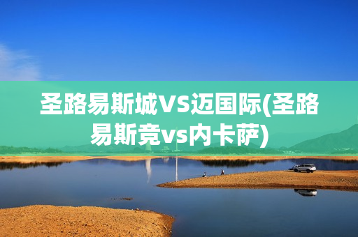 圣路易斯城VS邁國際(圣路易斯競vs內(nèi)卡薩)