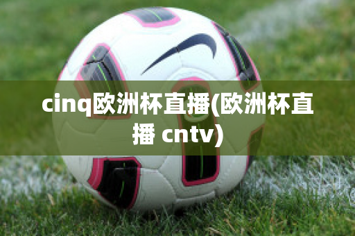 cinq歐洲杯直播(歐洲杯直播 cntv)