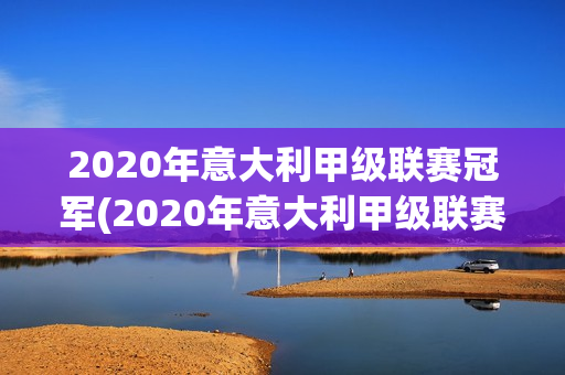 2020年意大利甲級(jí)聯(lián)賽冠軍(2020年意大利甲級(jí)聯(lián)賽冠軍陣容)