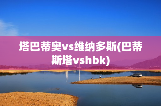 塔巴蒂奧vs維納多斯(巴蒂斯塔vshbk)