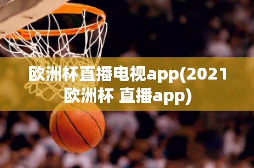 歐洲杯直播電視app(2021歐洲杯 直播app)