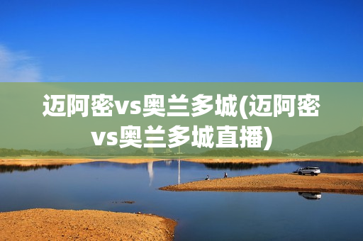 邁阿密vs奧蘭多城(邁阿密vs奧蘭多城直播)