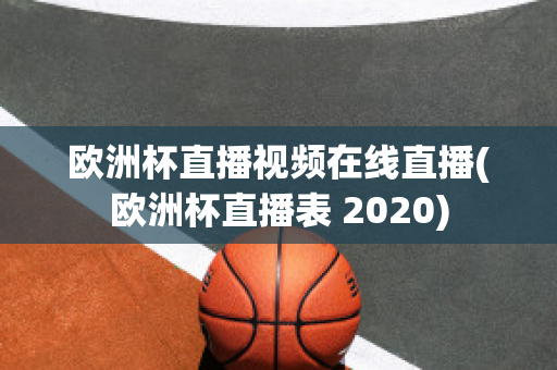 歐洲杯直播視頻在線直播(歐洲杯直播表 2020)