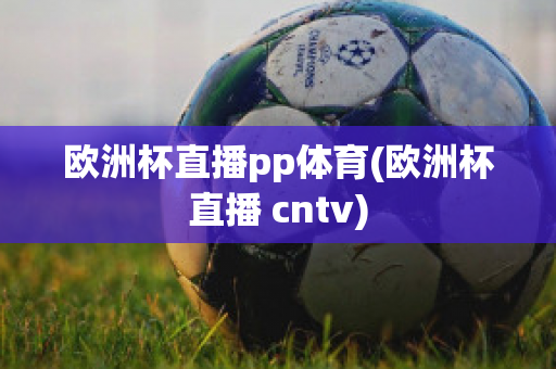 歐洲杯直播pp體育(歐洲杯直播 cntv)