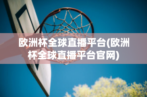 歐洲杯全球直播平臺(歐洲杯全球直播平臺官網(wǎng))