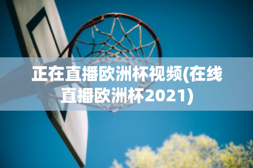 正在直播歐洲杯視頻(在線直播歐洲杯2021)