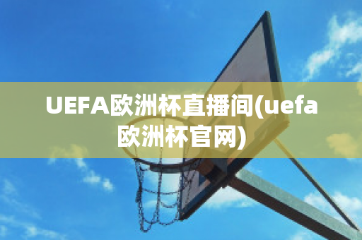 UEFA歐洲杯直播間(uefa歐洲杯官網(wǎng))