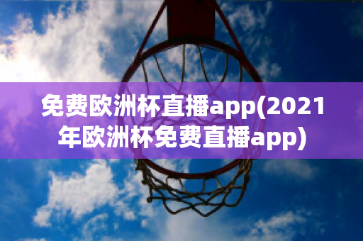 免費歐洲杯直播app(2021年歐洲杯免費直播app)