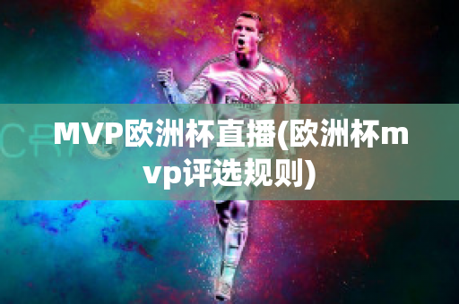 MVP歐洲杯直播(歐洲杯mvp評(píng)選規(guī)則)