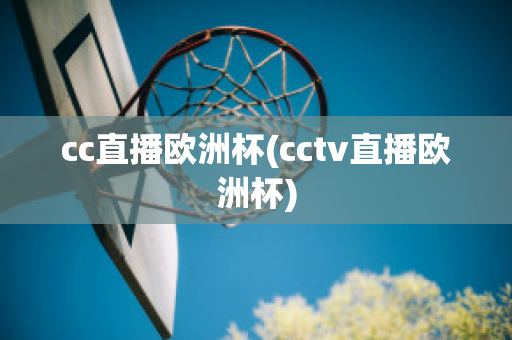 cc直播歐洲杯(cctv直播歐洲杯)