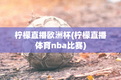 檸檬直播歐洲杯(檸檬直播體育nba比賽)