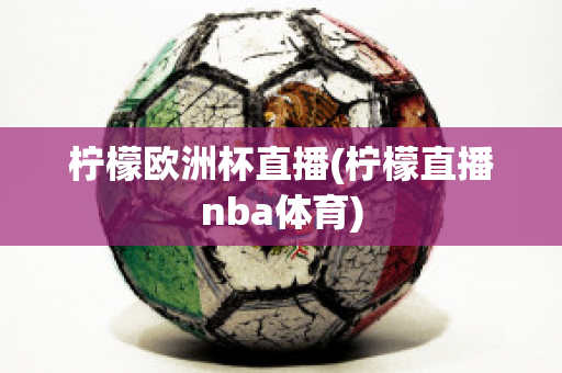 檸檬歐洲杯直播(檸檬直播nba體育)