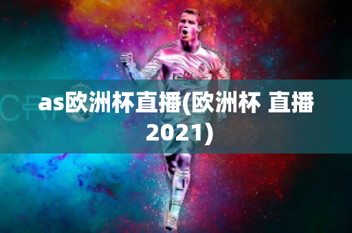 as歐洲杯直播(歐洲杯 直播 2021)