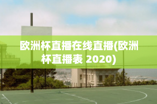 歐洲杯直播在線直播(歐洲杯直播表 2020)