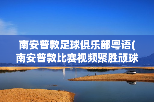 南安普敦足球俱樂(lè)部粵語(yǔ)(南安普敦比賽視頻聚勝頑球匯)