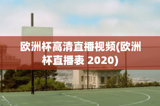 歐洲杯高清直播視頻(歐洲杯直播表 2020)