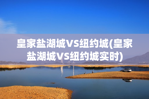 皇家鹽湖城VS紐約城(皇家鹽湖城VS紐約城實時)