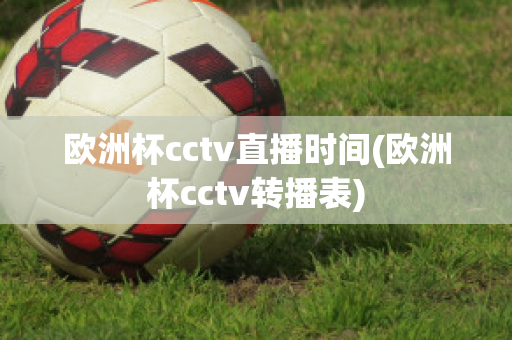 歐洲杯cctv直播時(shí)間(歐洲杯cctv轉(zhuǎn)播表)