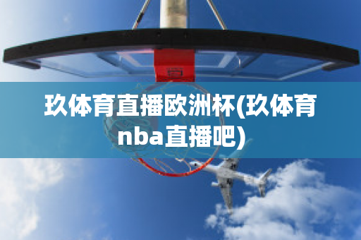 玖體育直播歐洲杯(玖體育nba直播吧)