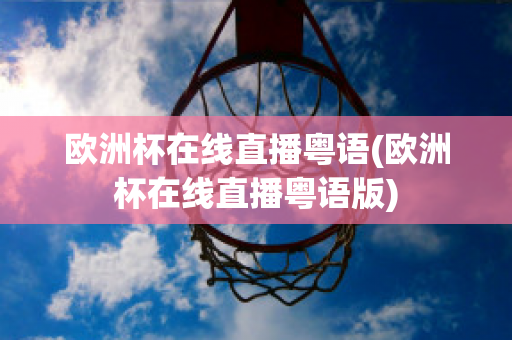 歐洲杯在線直播粵語(yǔ)(歐洲杯在線直播粵語(yǔ)版)