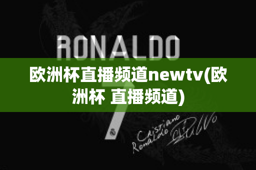 歐洲杯直播頻道newtv(歐洲杯 直播頻道)