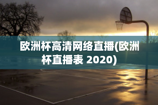 歐洲杯高清網(wǎng)絡(luò)直播(歐洲杯直播表 2020)