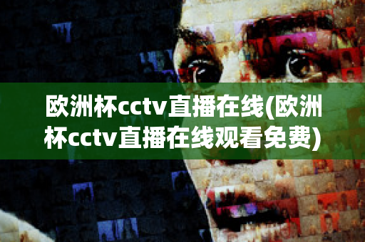 歐洲杯cctv直播在線(歐洲杯cctv直播在線觀看免費)