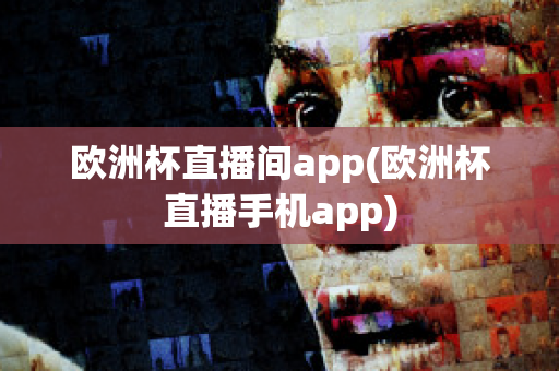 歐洲杯直播間app(歐洲杯直播手機app)