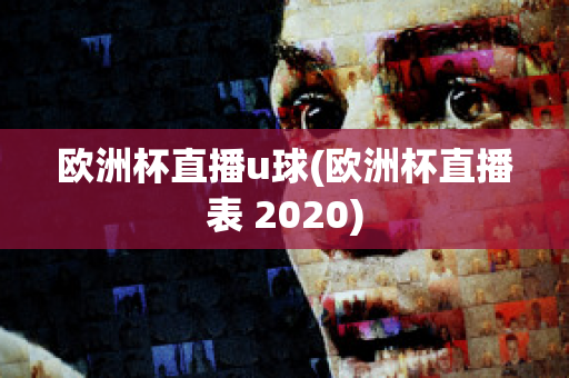 歐洲杯直播u球(歐洲杯直播表 2020)