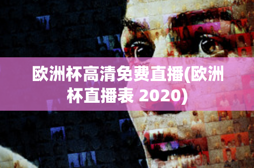 歐洲杯高清免費(fèi)直播(歐洲杯直播表 2020)