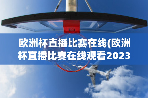 歐洲杯直播比賽在線(歐洲杯直播比賽在線觀看2023)