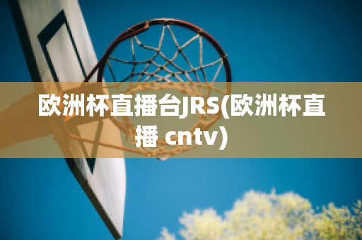 歐洲杯直播臺JRS(歐洲杯直播 cntv)